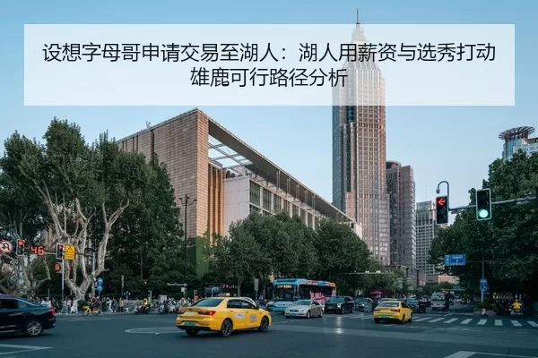 设想字母哥申请交易至湖人：湖人用薪资与选秀打动雄鹿可行路径分析