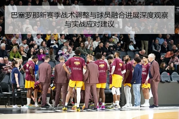 ba-sai-luo-na-xin-sai-ji-zhan-shu-tiao-zheng-yu-qiu-yuan-rong-he-jin-zhan-shen-du-guan-cha-yu-shi-zhan-ying-dui-jian-yi-2-422.jpg